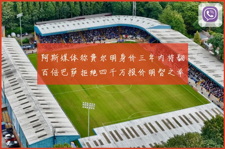 阿斯媒体称费尔明身价三年内将翻百倍巴萨拒绝四千万报价明智之举