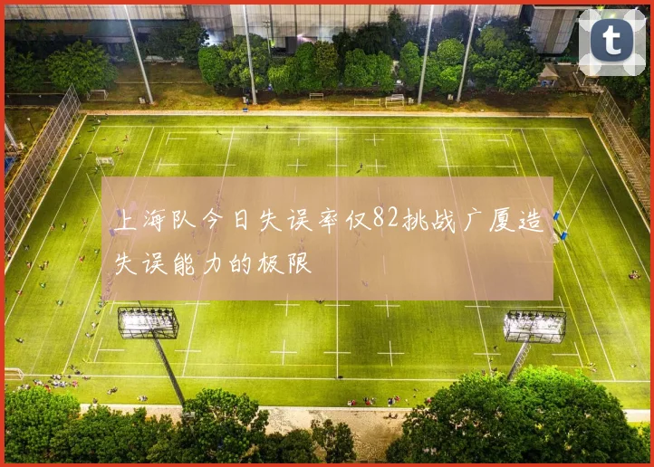 上海队今日失误率仅82挑战广厦造失误能力的极限