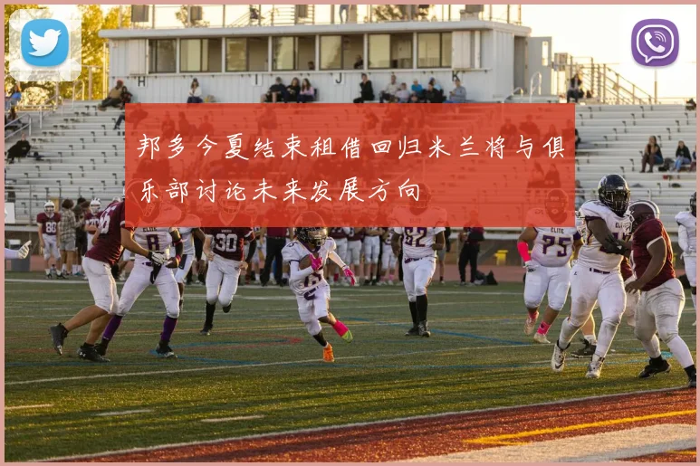 邦多今夏结束租借回归米兰将与俱乐部讨论未来发展方向