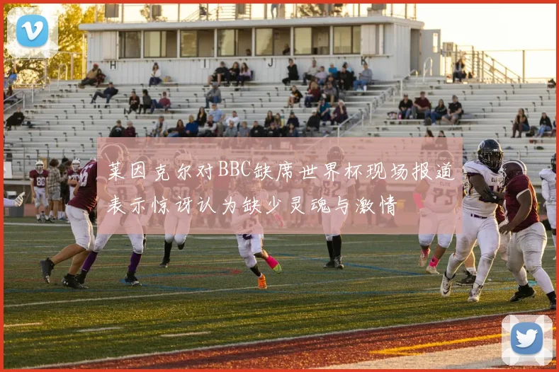 莱因克尔对BBC缺席世界杯现场报道表示惊讶认为缺少灵魂与激情