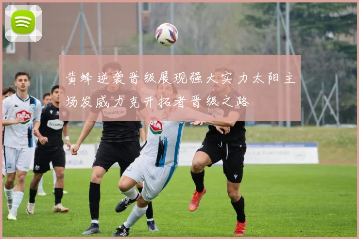 黄蜂逆袭晋级展现强大实力太阳主场发威力克开拓者晋级之路